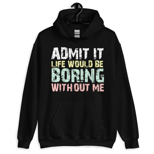 Admit It Life Would Be Boring Without Me Hoodie - Funny Saying Hoodie